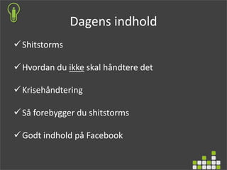 Dagens indhold
Shitstorms
Hvordan du ikke skal håndtere det
Krisehåndtering
Så forebygger du shitstorms
Godt indhold på Facebook
 