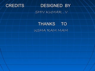 CREDITS

DESIGNED BY
SHIV KUMAR . V
THANKS TO
USHA RAM MAM

 
