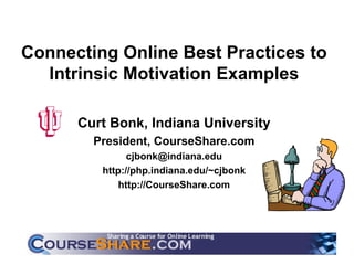 Connecting Online Best Practices to Intrinsic Motivation Examples Curt Bonk, Indiana University President, CourseShare.com [email_address] http://php.indiana.edu/~cjbonk http://CourseShare.com 