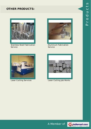 A Member of
OTHER PRODUCTS:
Stainless Steel Fabrication
Service
Aluminum Fabrication
Service
Laser Cutting Services Laser Cutting Job Works
Products
 