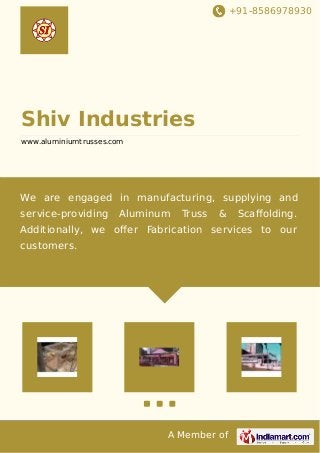 +91-8586978930
A Member of
Shiv Industries
www.aluminiumtrusses.com
We are engaged in manufacturing, supplying and
service-providing Aluminum Truss & Scaﬀolding.
Additionally, we oﬀer Fabrication services to our
customers.
 