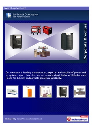 Our company is leading manufacturer, exporter and supplier of power back
up systems. Apart from this, we are an authorized dealer of Kirloskers and
Honda for D.G.sets and portable gensets respectively.
 