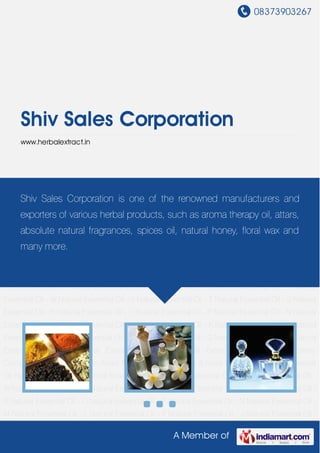 08373903267
A Member of
Shiv Sales Corporation
www.herbalextract.in
Herbal Extracts Herbal Oil Perfumery Compound Traditional Indian Attars Florali Absolute Waxes
& Rose Water Pure Herbs Essential Oil Natural Essential Oil Natural Essential Oil - Z Natural
Essential Oil - Y Natural Essential Oil - W Natural Essential Oil - V Natural Essential Oil - T Natural
Essential Oil - S Natural Essential Oil - R Natural Essential Oil - O Natural Essential Oil - P Natural
Essential Oil - N Natural Essential Oil - M Natural Essential Oil - L Natural Essential Oil - K Natural
Essential Oil - J Natural Essential Oil - H Natural Essential Oil - F Natural Essential Oil - G Natural
Essential Oil - C Natural Essential Oil - B Natural Essential Oil - A Herbal Extracts Herbal
Oil Perfumery Compound Traditional Indian Attars Florali Absolute Waxes & Rose Water Pure
Herbs Essential Oil Natural Essential Oil Natural Essential Oil - Z Natural Essential Oil - Y Natural
Essential Oil - W Natural Essential Oil - V Natural Essential Oil - T Natural Essential Oil - S Natural
Essential Oil - R Natural Essential Oil - O Natural Essential Oil - P Natural Essential Oil - N Natural
Essential Oil - M Natural Essential Oil - L Natural Essential Oil - K Natural Essential Oil - J Natural
Essential Oil - H Natural Essential Oil - F Natural Essential Oil - G Natural Essential Oil - C Natural
Essential Oil - B Natural Essential Oil - A Herbal Extracts Herbal Oil Perfumery
Compound Traditional Indian Attars Florali Absolute Waxes & Rose Water Pure Herbs Essential
Oil Natural Essential Oil Natural Essential Oil - Z Natural Essential Oil - Y Natural Essential Oil -
W Natural Essential Oil - V Natural Essential Oil - T Natural Essential Oil - S Natural Essential Oil -
R Natural Essential Oil - O Natural Essential Oil - P Natural Essential Oil - N Natural Essential Oil -
M Natural Essential Oil - L Natural Essential Oil - K Natural Essential Oil - J Natural Essential Oil -
Shiv Sales Corporation is one of the renowned manufacturers and
exporters of various herbal products, such as aroma therapy oil, attars,
absolute natural fragrances, spices oil, natural honey, floral wax and
many more.
 