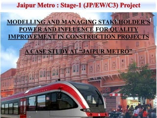 1
MODELLING AND MANAGING STAKEHOLDER’S
POWER AND INFLUENCE FOR QUALITY
IMPROVEMENT IN CONSTRUCTION PROJECTS
A CASE STUDY AT “JAIPUR METRO”
 