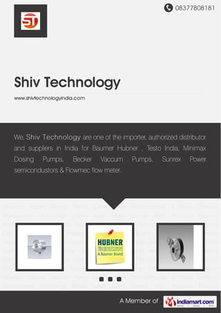 08377808181
A Member of
Shiv Technology
www.shivtechnologyindia.com
Baumer Hubner Encoder Baumer Electric Sensor Baumer Thalheim Incremental
Encoder Baumer Ivo Encoder Hubner Tacho Generator Becker Vacuum Pump Sunrex Power
Semiconductor & Fuses Distance Measurement Technology Scatec Laser Copy Counter Testo
Products Process Automation Inductive Sensors Rectangular Type My Com Precision Micro
Switches Contrast Color Logipal Sensors Hygienic & Washdown Inductive Sensors Vision
Sensors Verisens Capacitive Sensors Distance Measuring Photoelectric Sensors Laser Copy
Counters Scatec Pressure Transmitter Gas Filled Regenerative Blowers Inductive Sensors
DuroProx Inductive Sensors Cylindrical Types Baumer Hubner Encoder Baumer Electric
Sensor Baumer Thalheim Incremental Encoder Baumer Ivo Encoder Hubner Tacho
Generator Becker Vacuum Pump Sunrex Power Semiconductor & Fuses Distance
Measurement Technology Scatec Laser Copy Counter Testo Products Process
Automation Inductive Sensors Rectangular Type My Com Precision Micro Switches Contrast
Color Logipal Sensors Hygienic & Washdown Inductive Sensors Vision Sensors
Verisens Capacitive Sensors Distance Measuring Photoelectric Sensors Laser Copy Counters
Scatec Pressure Transmitter Gas Filled Regenerative Blowers Inductive Sensors
DuroProx Inductive Sensors Cylindrical Types Baumer Hubner Encoder Baumer Electric
Sensor Baumer Thalheim Incremental Encoder Baumer Ivo Encoder Hubner Tacho
Generator Becker Vacuum Pump Sunrex Power Semiconductor & Fuses Distance
Measurement Technology Scatec Laser Copy Counter Testo Products Process
We, Shiv Technology are one of the importer, authorized distributor
and suppliers in India for Baumer Hubner , Testo India, Minimax
Dosing Pumps, Becker Vaccum Pumps, Sunrex Power
semicondustors & Flowmec flow meter.
 