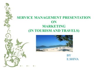 SERVICE MANAGEMENT PRESENTATION
                ON
            MARKETING
     (IN TOURISM AND TRAVELS)




                    BY
                    E.SHIVA
 