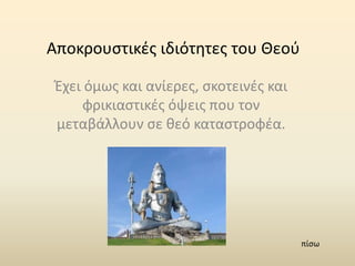 Αποκρουστικές ιδιότητες του Θεού
Έχει όμως και ανίερες, σκοτεινές και
φρικιαστικές όψεις που τον
μεταβάλλουν σε θεό καταστροφέα.
πίσω
 