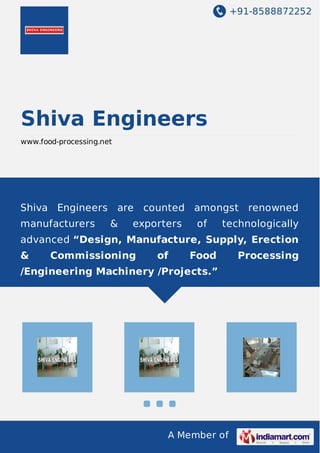 +91-8588872252

Shiva Engineers
www.food-processing.net

Shiva Engineers are counted amongst renowned
manufacturers

&

exporters

of

technologically

advanced “Design, Manufacture, Supply, Erection
&

Commissioning

of

Food

/Engineering Machinery /Projects.”

A Member of

Processing

 