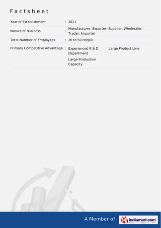 Factsheet
Year of Establishment

: 2011

Nature of Business

:

Total Number of Employees

: 26 to 50 People

Manufacturer, Exporter, Supplier, Wholesaler,
Trader, Importer

Primary Competitive Advantage : Experienced R & D

Large Product Line

Department
Large Production
Capacity

A Member of

 