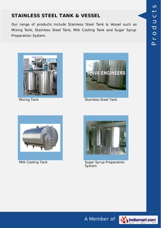 Our range of products include Stainless Steel Tank & Vessel such as
Mixing Tank, Stainless Steel Tank, Milk Cooling Tank and Sugar Syrup
Preparation System.

Mixing Tank

Stainless Steel Tank

Milk Cooling Tank

Sugar Syrup Preparation
System

A Member of

Products

STAINLESS STEEL TANK & VESSEL

 