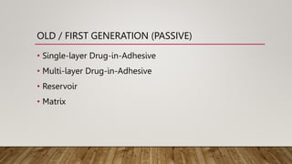 OLD / FIRST GENERATION (PASSIVE)
• Single-layer Drug-in-Adhesive
• Multi-layer Drug-in-Adhesive
• Reservoir
• Matrix
 