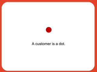 A customer is a dot. 