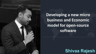 Shivaa Rajesh
Developing a new micro
business and Economic
model for open-source
software
 