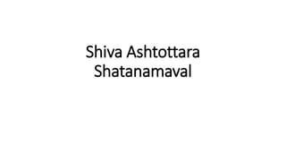 Shiva Ashtottara Shatanamavali Shiva Ashtottara Shatanamavali | PPTX