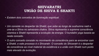 SHIVARATRI
UNIÃO DE SHIVA E SHAKTI
• Existem dois conceitos de iluminação espiritual.
• Um consiste no despertar da Shakti...