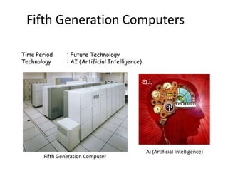 Fifth Generation Computers

Time Period     : Future Technology
Technology      : AI (Artificial Intelligence)




                                                 AI (Artificial Intelligence)
       Fifth Generation Computer
 