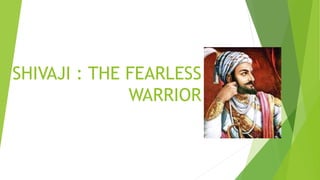 SHIVAJI : THE FEARLESS
WARRIOR
 