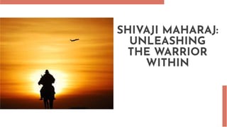 SHIVAJI MAHARAJ:
UNLEASHING
THE WARRIOR
WITHIN
 