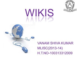 WIKIS
VANAM SHIVA KUMAR
MLISC(2013-14)
H.T.NO-100313312009

 