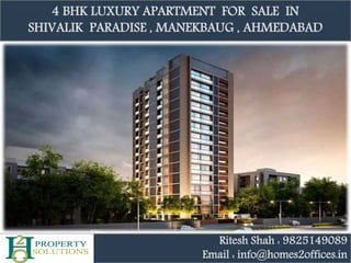 4 BHK LUXURY APARTMENT FOR SALE IN
SHIVALIK PARADISE , MANEKBAUG , AHMEDABAD
Ritesh Shah : 9825149089
Email : info@homes2offices.in
 