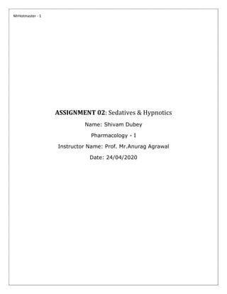MrHotmaster - 1
ASSIGNMENT 02: Sedatives & Hypnotics
Name: Shivam Dubey
Pharmacology - I
Instructor Name: Prof. Mr.Anurag Agrawal
Date: 24/04/2020
 