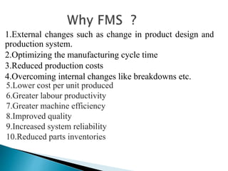 1.External changes such as change in product design and 
production system. 
2.Optimizing the manufacturing cycle time 
3.Reduced production costs 
4.Overcoming internal changes like breakdowns etc. 
5.Lower cost per unit produced 
6.Greater labour productivity 
7.Greater machine efficiency 
8.Improved quality 
9.Increased system reliability 
10.Reduced parts inventories 
 