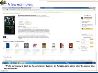 A few examples:
I & S E |IIT KGP
- While purchasing a book on Recommender Systems on Amazon.com, some other books are also
recommended
 