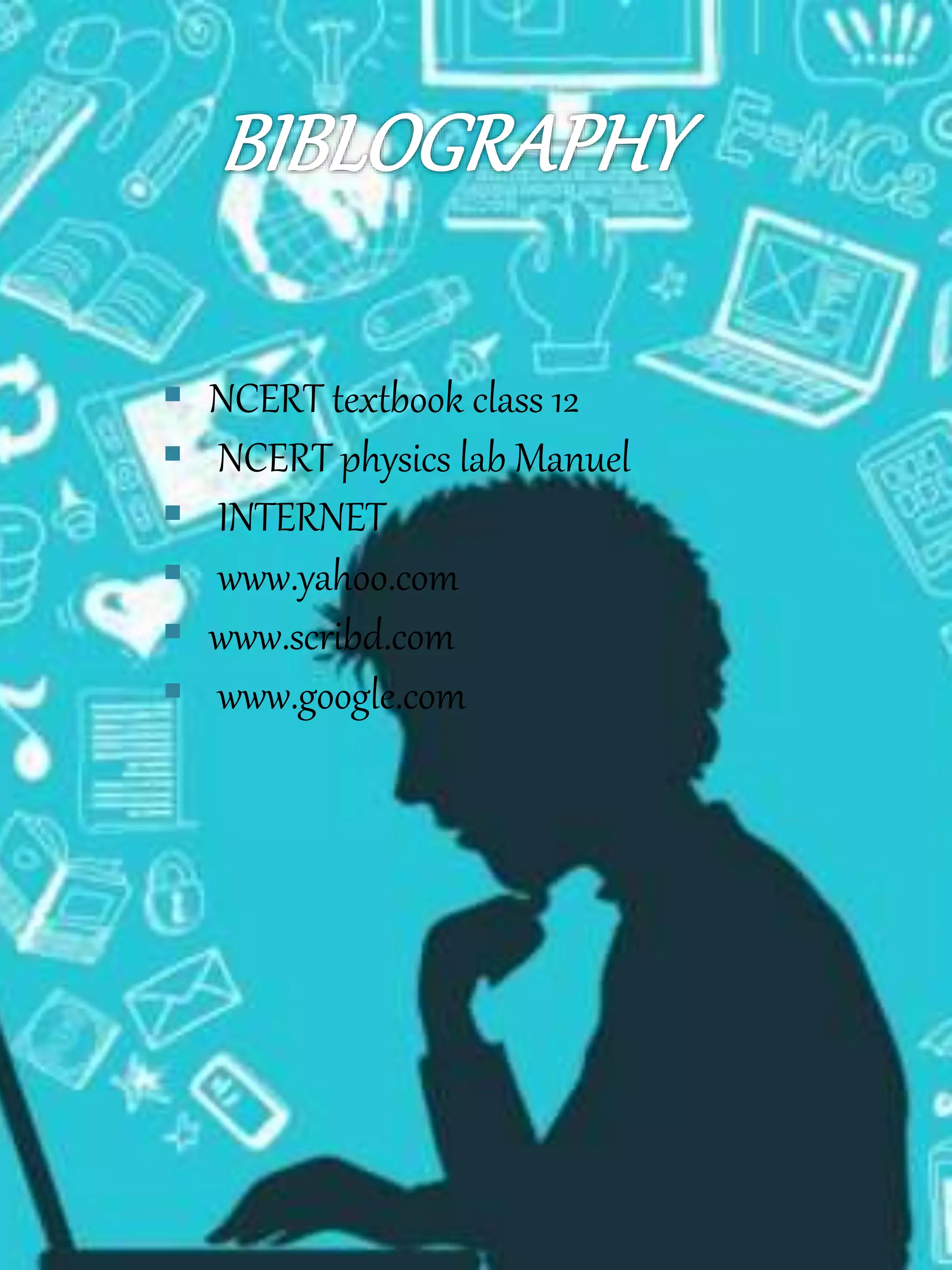  NCERT textbook class 12
 NCERT physics lab Manuel
 INTERNET
 www.yahoo.com
 www.scribd.com
 www.google.com
 