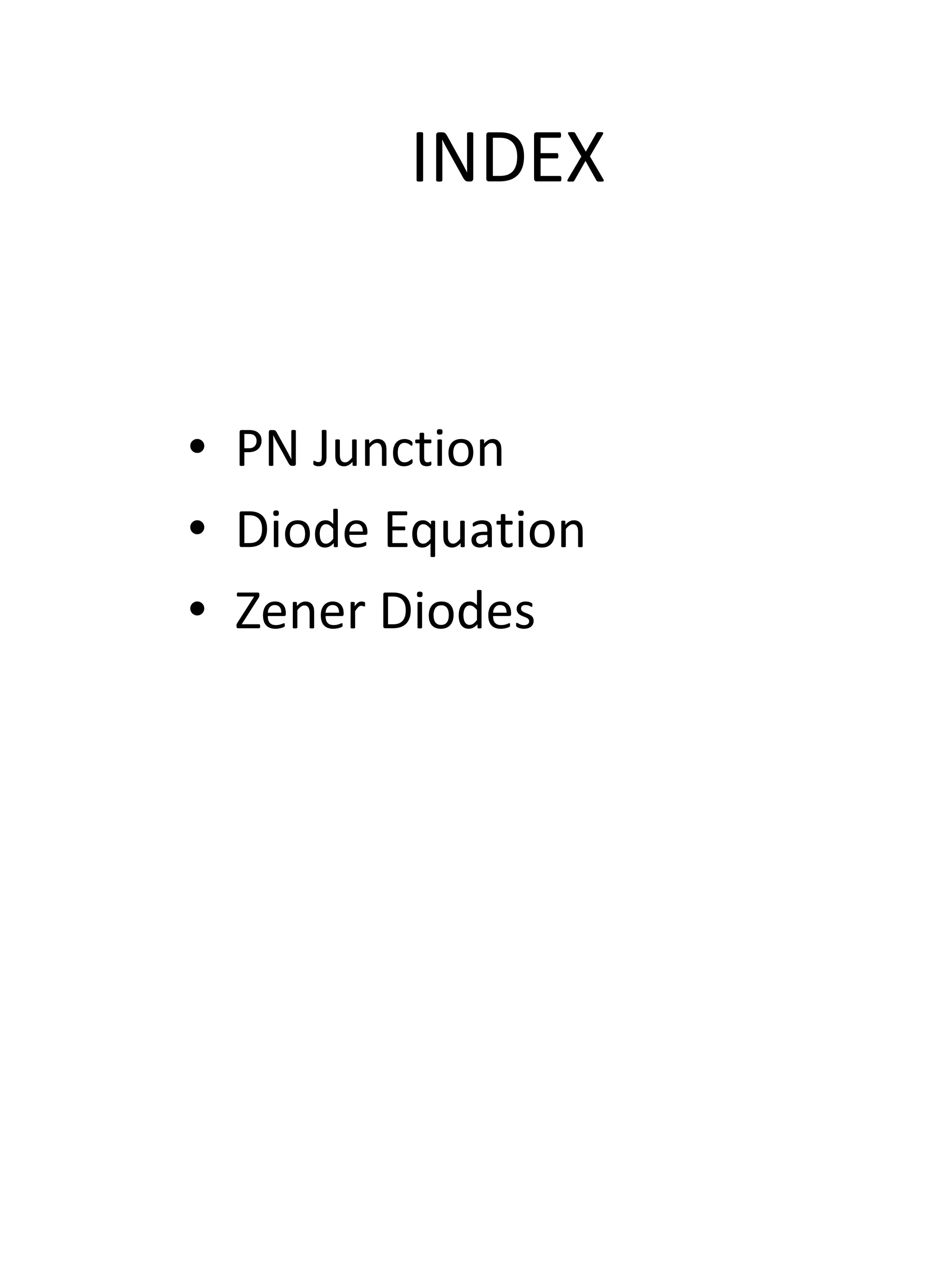 INDEX
• PN Junction
• Diode Equation
• Zener Diodes
 