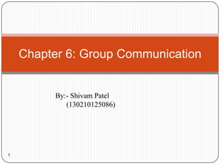 1
Chapter 6: Group Communication
By:- Shivam Patel
(130210125086)
 