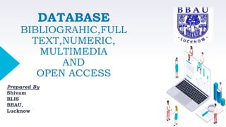 DATABASE
BIBLIOGRAHIC,FULL
TEXT,NUMERIC,
MULTIMEDIA
AND
OPEN ACCESS
Prepared By
Shivam
BLIS
BBAU,
Lucknow
 