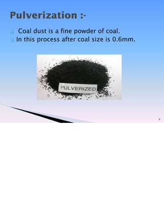 ❑ Coal dust is a fine powder of coal.
❑ In this process after coal size is 0.6mm.
9
Pulverization :-
 
