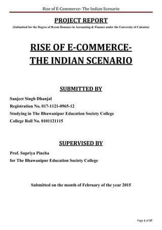 Rise of E-Commerce- The Indian Scenario
Page 1 of 37
PROJECT REPORT
(Submitted for the Degree of B.com Honours in Accounti...