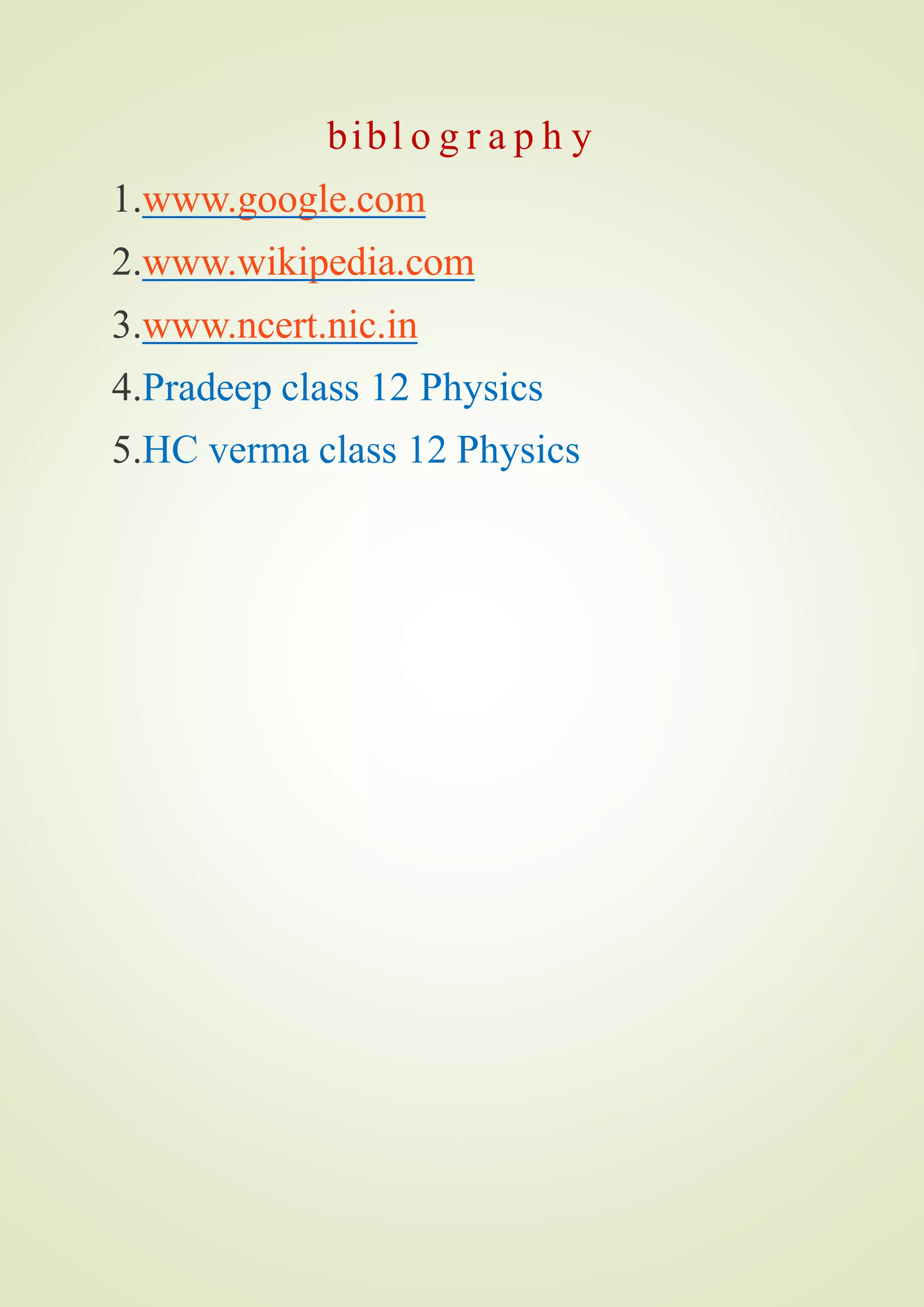 bibl o g r a p h y
1.www.google.com
2.www.wikipedia.com
3.www.ncert.nic.in
4.Pradeep class 12 Physics
5.HC verma class 12 Physics
 