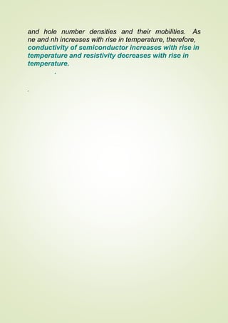 and hole number densities and their mobilities. As
ne and nh increases with rise in temperature, therefore,
conductivity of semiconductor increases with rise in
temperature and resistivity decreases with rise in
temperature.
.
.
 