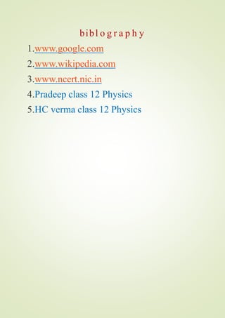 bibl o g r a p h y
1.www.google.com
2.www.wikipedia.com
3.www.ncert.nic.in
4.Pradeep class 12 Physics
5.HC verma class 12 Physics
 