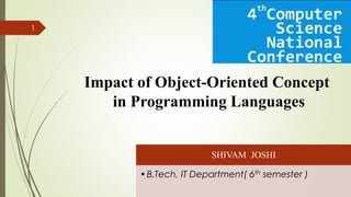Impact of Object-Oriented Concept
in Programming Languages
SHIVAM JOSHI
•B.Tech, IT Department( 6th semester )
1
 