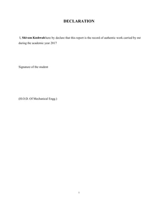 i
DECLARATION
I, Shivam Kushwahhere by declare that this report is the record of authentic work carried by me
during the academic year 2017
Signature of the student
(H.O.D. Of Mechanical Engg.)
 