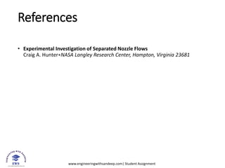 www.engineeringwithsandeep.com| Student Assignment
References
• Experimental Investigation of Separated Nozzle Flows
Craig A. Hunter∗NASA Langley Research Center, Hampton, Virginia 23681
 