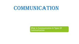 COMMUNICATION
What is Communication & Types Of
Communication
 
