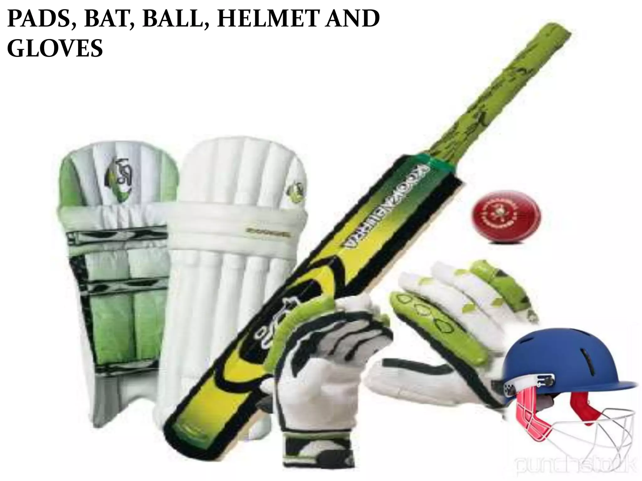 PADS, BAT, BALL, HELMET AND
GLOVES
 