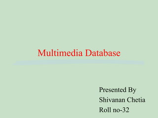 Multimedia Database
Presented By
Shivanan Chetia
Roll no-32
 