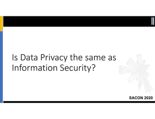 SACON 2020
Is Data Privacy the same as
Information Security?
10
 