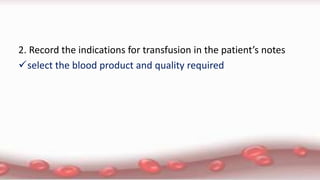 2. Record the indications for transfusion in the patient’s notes
select the blood product and quality required
 
