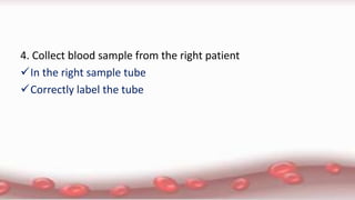 4. Collect blood sample from the right patient
In the right sample tube
Correctly label the tube
 