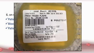 6. on receiving the bag check identity on :
Patients
Blood product
Patient’s documentation
 