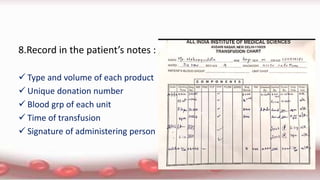 8.Record in the patient’s notes :
 Type and volume of each product
 Unique donation number
 Blood grp of each unit
 Time of transfusion
 Signature of administering person
 