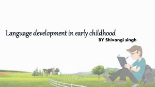 Language development in early childhood
BY Shivangi singh
 