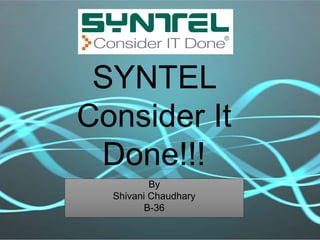 SYNTEL
Consider It
Done!!!
By
Shivani Chaudhary
B-36
 