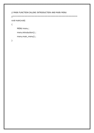 // MAIN FUNCTION CALLING INTRODUCTION AND MAIN MENU
//**********************************************************
void main(void)
{
MENU menu ;
menu.introduction() ;
menu.main_menu() ;
}
 